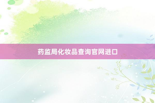 药监局化妆品查询官网进口
