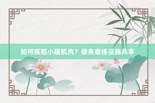 如何练粗小腿肌肉?健身磨练设施共享