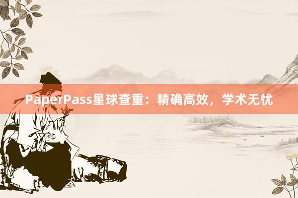 PaperPass星球查重:精确高效,学术无忧