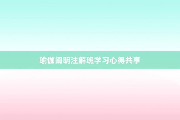 瑜伽阐明注解班学习心得共享